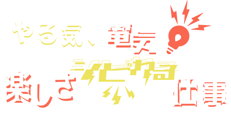 やる気、電気！楽しさシビれる仕事